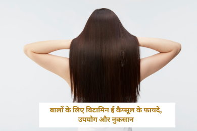 बालों के लिए विटामिन ई कैप्सूल के फायदे, उपयोग और नुकसान